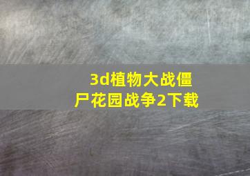 3d植物大战僵尸花园战争2下载