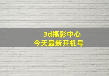 3d福彩中心今天最新开机号