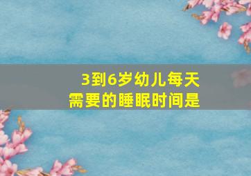 3到6岁幼儿每天需要的睡眠时间是