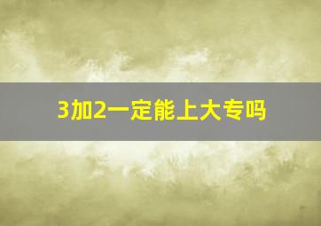 3加2一定能上大专吗