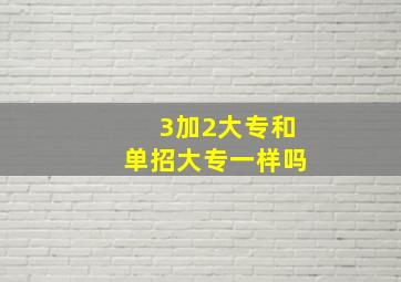 3加2大专和单招大专一样吗