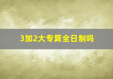 3加2大专算全日制吗