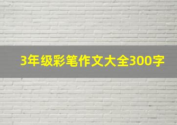 3年级彩笔作文大全300字