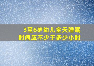 3至6岁幼儿全天睡眠时间应不少于多少小时