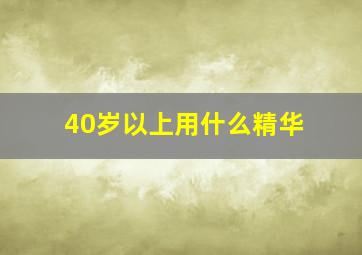 40岁以上用什么精华