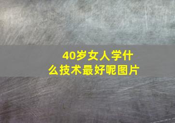 40岁女人学什么技术最好呢图片