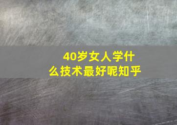 40岁女人学什么技术最好呢知乎