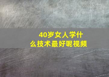 40岁女人学什么技术最好呢视频