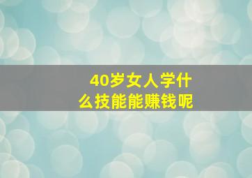 40岁女人学什么技能能赚钱呢