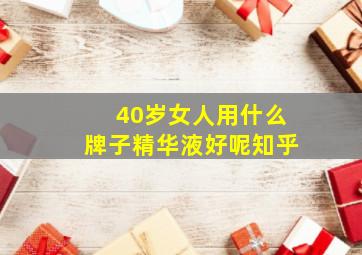 40岁女人用什么牌子精华液好呢知乎