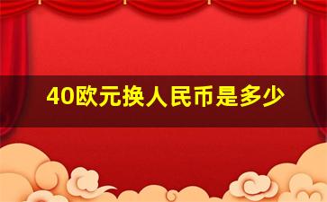 40欧元换人民币是多少