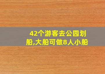 42个游客去公园划船,大船可做8人小船