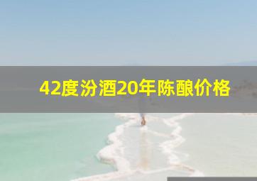 42度汾酒20年陈酿价格