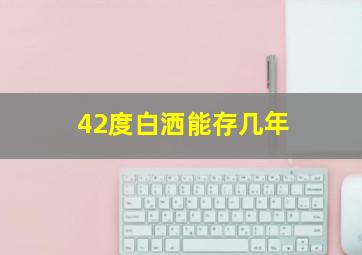 42度白洒能存几年