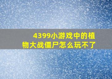 4399小游戏中的植物大战僵尸怎么玩不了