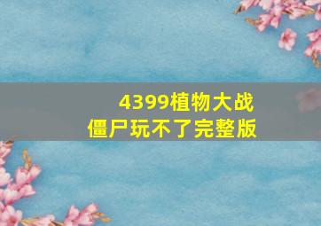 4399植物大战僵尸玩不了完整版