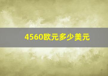 4560欧元多少美元