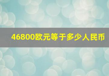 46800欧元等于多少人民币