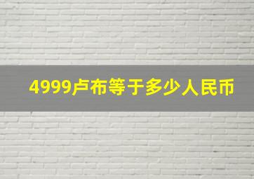 4999卢布等于多少人民币