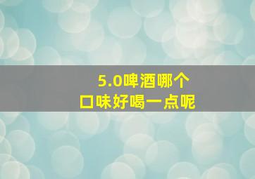 5.0啤酒哪个口味好喝一点呢