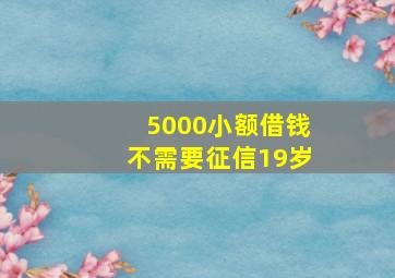 5000小额借钱不需要征信19岁