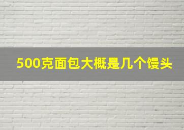 500克面包大概是几个馒头