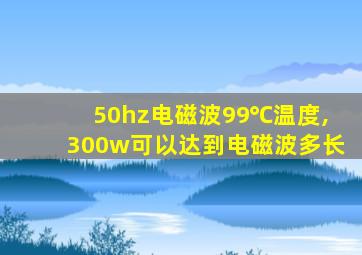 50hz电磁波99℃温度,300w可以达到电磁波多长