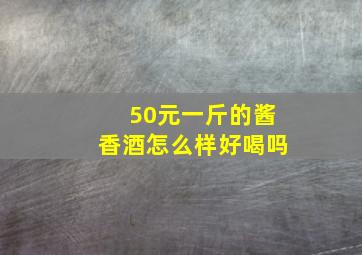 50元一斤的酱香酒怎么样好喝吗