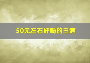 50元左右好喝的白酒