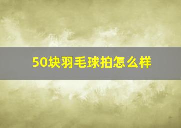 50块羽毛球拍怎么样