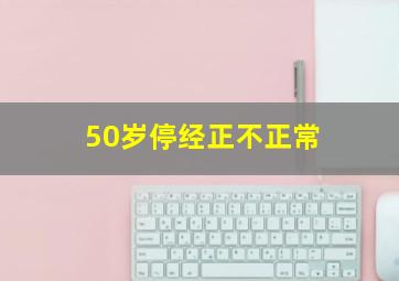 50岁停经正不正常