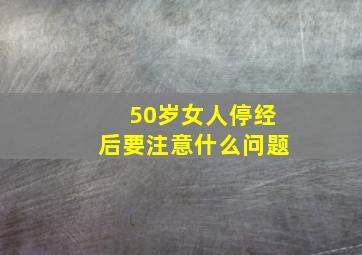 50岁女人停经后要注意什么问题