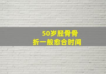 50岁胫骨骨折一般愈合时间