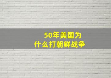 50年美国为什么打朝鲜战争