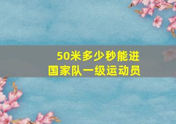 50米多少秒能进国家队一级运动员