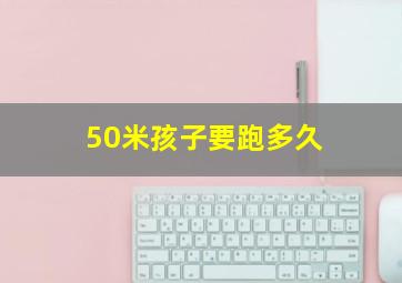 50米孩子要跑多久