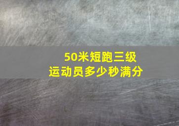 50米短跑三级运动员多少秒满分