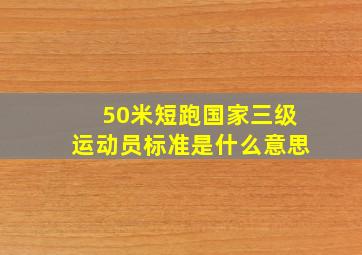 50米短跑国家三级运动员标准是什么意思