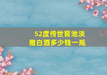 52度传世窖池淡雅白酒多少钱一瓶