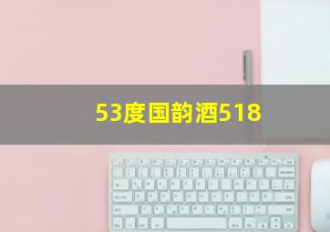 53度国韵酒518