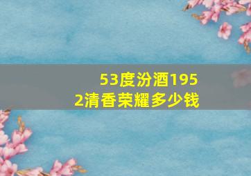 53度汾酒1952清香荣耀多少钱