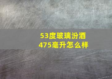 53度玻璃汾酒475毫升怎么样