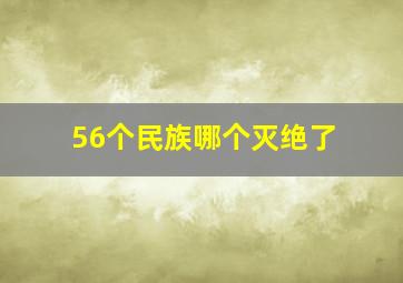 56个民族哪个灭绝了