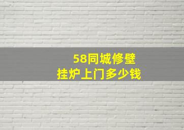 58同城修壁挂炉上门多少钱