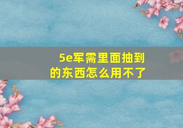 5e军需里面抽到的东西怎么用不了