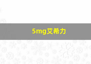 5mg艾希力