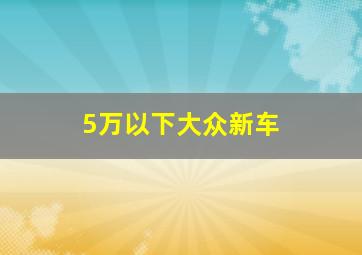 5万以下大众新车