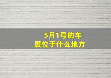 5月1号的车展位于什么地方