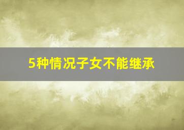 5种情况子女不能继承