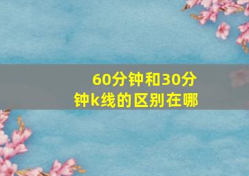 60分钟和30分钟k线的区别在哪